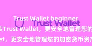 Trust Wallet beginner-friendly 安装Trust Wallet，更安全地管理您的加密货币资产