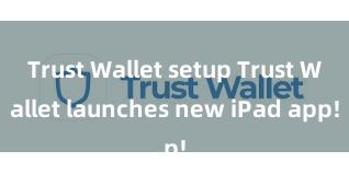 Trust Wallet setup Trust Wallet launches new iPad app!