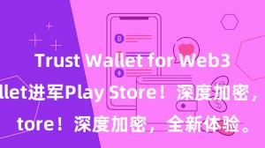 Trust Wallet for Web3 Trust Wallet进军Play Store！深度加密，全新体验。