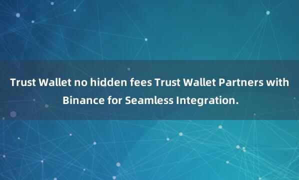 Trust Wallet no hidden fees Trust Wallet Partners with Binance for Seamless Integration.